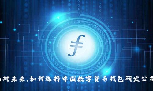 面对未来,如何选择中国数字货币钱包研发公司?