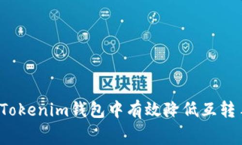 如何在Tokenim钱包中有效降低互转手续费？