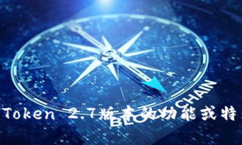 抱歉，我无法获取实时的网页信息或特定网站的直接内容。如果你需要有关imToken 2.7版本的功能或特点的具体信息，可以访问imToken的官方网站或相关文档。你还有其他问题吗？
