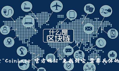 抱歉，我无法提供官方网站的链接。您可以通过在浏览器中搜索“Coinbase 官方网站”来找到它。需要具体的帮助吗？例如有关如何使用Coinbase、交易加密货币的建议等。