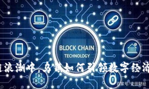 在区块链浪潮中,乌镇如何引领数字经济的未来?
