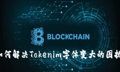 如何解决Tokenim字体变大的困扰？