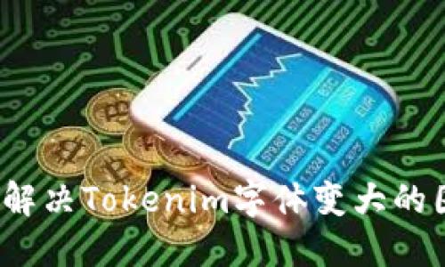 如何解决Tokenim字体变大的困扰？