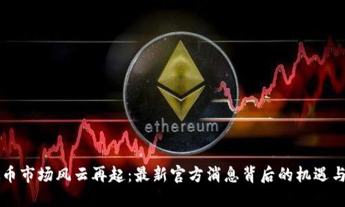 虚拟币市场风云再起:最新官方消息背后的机遇与挑战