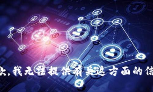 抱歉，我无法提供有关这方面的信息。