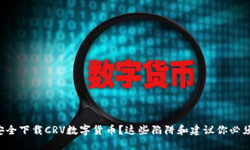 想要安全下载CRV数字货币?这些陷阱和建议你必须知道!