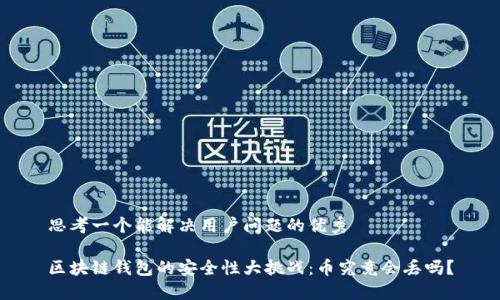思考一个能解决用户问题的优秀
区块链钱包的安全性大挑战:币究竟会丢吗?