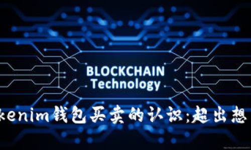 彻底改变你对tokenim钱包买卖的认识:超出想象的简单与便捷!