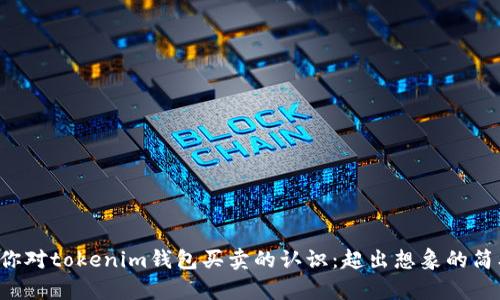 彻底改变你对tokenim钱包买卖的认识:超出想象的简单与便捷!