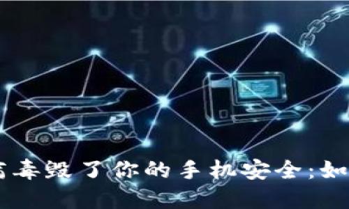  别让“tokenim”病毒毁了你的手机安全：如何快速应对与清除