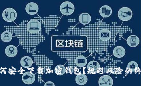 国内如何安全下载加密钱包?规避风险的终极指南!
