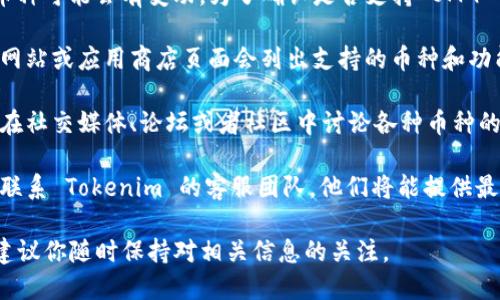 根据我的更新情况，Tokenim 钱包的功能和支持的币种可能会有变动。为了确认是否支持 OMG 币（OmiseGO），你可以采取以下几种方法：

1. **查看钱包的官方网站或应用**：一般来说，官方网站或应用商店页面会列出支持的币种和功能。

2. **社区和社交媒体**：很多时候，钱包的使用者会在社交媒体、论坛或者社区中讨论各种币种的支持情况。通过这些渠道，你可以获取更实际的信息。

3. **联系客服**：如果以上方法无法获得明确答复，联系 Tokenim 的客服团队，他们将能提供最准确的信息。

在加密货币市场中，币种的支持情况变化很快，因此建议你随时保持对相关信息的关注。