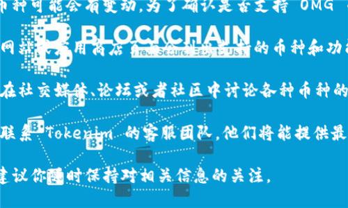 根据我的更新情况，Tokenim 钱包的功能和支持的币种可能会有变动。为了确认是否支持 OMG 币（OmiseGO），你可以采取以下几种方法：

1. **查看钱包的官方网站或应用**：一般来说，官方网站或应用商店页面会列出支持的币种和功能。

2. **社区和社交媒体**：很多时候，钱包的使用者会在社交媒体、论坛或者社区中讨论各种币种的支持情况。通过这些渠道，你可以获取更实际的信息。

3. **联系客服**：如果以上方法无法获得明确答复，联系 Tokenim 的客服团队，他们将能提供最准确的信息。

在加密货币市场中，币种的支持情况变化很快，因此建议你随时保持对相关信息的关注。