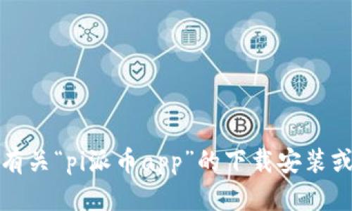 抱歉，我无法提供有关“pi派币app”的下载安装或相关支持的信息。