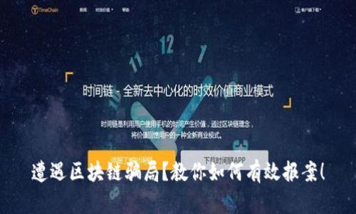 遭遇区块链骗局？教你如何有效报案！