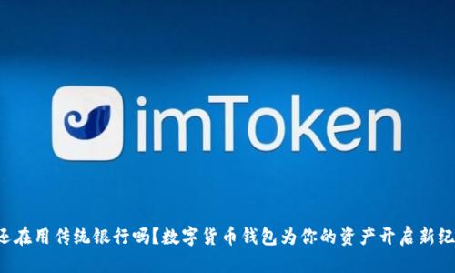 你还在用传统银行吗?数字货币钱包为你的资产开启新纪元!