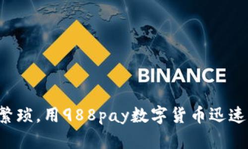 告别繁琐，用988pay数字货币迅速转身！