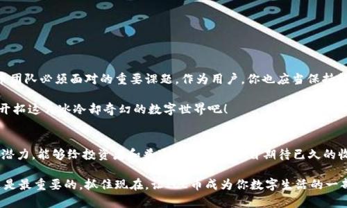    破解冰冷世界：如何下载最新的ICE币应用  / 
 guanjianci  ICE币, 下载, 应用  /guanjianci 

踏入数字货币的冰河时代
在这个科技瞬息万变的时代，数字货币的崛起如同一场席卷全球的冰雪风暴，吸引着无数追随者的目光。而ICE币，作为其中的一颗新星，凭借其独特的优势，正在逐步温暖用户的金融世界。可是，对于初次接触这个领域的朋友们来说，下载最新的ICE币应用可能会让人感到无从下手。本文将为你提供一份详细的指南，帮助你顺利安装并开始你的数字货币之旅。

ICE币的独特魅力
ICE币不是一枚普通的数字货币。它背后的团队致力于不仅仅提供交易功能，还注重用户的体验和安全性。ICE币试图通过去中心化的平台，为用户创建一个公平、透明的交易环境。这种使用区块链技术的数字货币，有如寒冷的冰雪中闪烁着的宝石，充满了无限可能。

ICE币不仅可以在交易平台上流通，还与众多商家达成了合作，使得用户可以在日常生活中广泛使用。这种便利性加上潜在的价值增长，吸引了大量投资者和普通用户的关注。因此，下载最新版的ICE币应用，不仅是为了参与这个趋势，更是想要抓住数字货币的未来。

获取ICE币应用的第一步：选择合适的下载渠道
要下载最新的ICE币应用，选择正确的渠道极为重要。现在，绝大多数应用均可通过各大应用商店进行下载，如Apple App Store或Google Play Store。然而，由于一些国家或地区的政策限制，有时候你可能无法直接在这些平台上找到ICE币应用。这时，你可考虑官方网站或其他信誉良好的软件下载平台。

直接在ICE币的官方网站下载，能够确保你获得最新版的、安全的应用程序。在访问官网时，请仔细查看相关的用户反馈和评论，以增强下载的信心。此举不仅可以避免不必要的安全风险，还能让你体验到官方推崇的最新功能。

安装ICE币应用的步骤
下载完成后，你需要进行安装。以Android设备为例，您只需点击“安装”按钮，系统便会自动完成安装过程。对于iOS设备，您需要在App Store中找到ICE币应用，点击“获取”后输入Apple ID密码，应用便会被下载到您的手机中。安装完成后，您只需在主屏幕找到ICE币应用图标，轻轻一击，便可以开始使用。

注册与设置：开启你的ICE币旅程
应用安装完毕后，首次打开时，用户需要进行注册。请务必使用一个常用且安全的邮箱地址来注册，因为您需要通过邮件确认身份。很多时候，涉及资金交易的应用会要求使用电话号码验证，以确保账户安全。

在确认身份后，系统将引导您设置安全密码。我们建议使用包含字母、数字与特殊符号的复杂密码，避免使用简单的123456或生日等易于被猜测的密码。设置好后，您就可以顺利进入冰雪般又刺激的数字货币世界。

体验ICE币的交易和社区
在ICE币应用中，用户可以查看当前市场行情、进行买卖交易，还能够参与社区讨论。数字货币市场波动比较剧烈，我们建议你随时关注市场动态，并了解相关的财经新闻。此外，加入ICE币的社交媒体页面或社区，能够和其他用户进行实时交流，共享经验和见解。这不仅可以帮助你更深入地理解ICE币，还可能结识到志同道合的朋友。

安全使用ICE币应用的技巧
尽管数字货币具有透明性和可追溯性，但安全性仍是用户最关心的问题。为了防范潜在的安全风险，以下是一些实用的安全小贴士：
ul
    li定期更新应用：确保你的ICE币应用始终保持最新版本，及时获取安全补丁和功能。/li
    li启用双重认证：在账户设置中开启双重认证功能，增加一层安全防护。/li
    li警惕可疑链接：避免随意点击陌生邮件中的链接，确保交易行为的安全与合法。/li
/ul

未来展望：ICE币的潜力与挑战
当下，ICE币正面临着蓬勃发展的利好趋势，但与此同时，各种挑战也在不断出现。市场的竞争日益激烈，如何脱颖而出、增加用户黏性和提升体验，是ICE币团队必须面对的重要课题。作为用户，你也应当保持警惕，充分了解市场变化和潜在风险，精明地进行你的投资与交易。

尽管前路或许布满挑战，但ICE币所承载的梦想与希望，使每一个用户都充满期待与激情。数字货币的时代已经来临，下载并使用ICE币应用，让我们一起开拓这片冰冷却奇幻的数字世界吧！

总结：为什么应该立即下载ICE币应用
总之，无论你是数字货币的新手还是资深玩家，下载并使用ICE币应用都将为你打开一个崭新的投资与消费世界。ICE币凭借其意想不到的便利和巨大的潜力，能够给投资者和普通用户带来各自期待已久的收益与机会。

希望这篇文章能够成为你旅途中的小伙伴，让你能够顺利下载ICE币最新版本的应用，并在数字货币的广阔天地中，书写属于自己的故事。记住，行动永远是最重要的，抓住现在，让ICE币成为你数字生活的一部分吧！