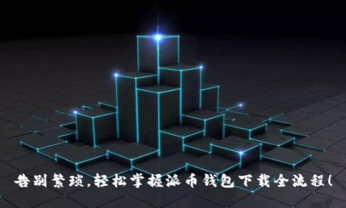 告别繁琐,轻松掌握派币钱包下载全流程!