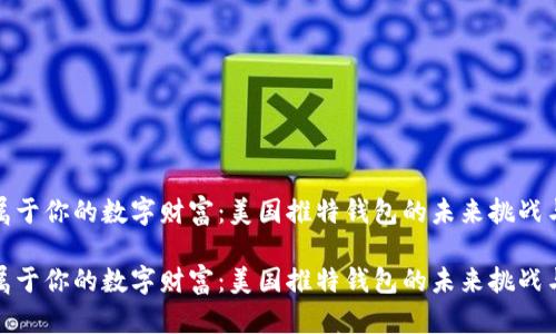 创建属于你的数字财富：美国推特钱包的未来挑战与机遇

创建属于你的数字财富：美国推特钱包的未来挑战与机遇
