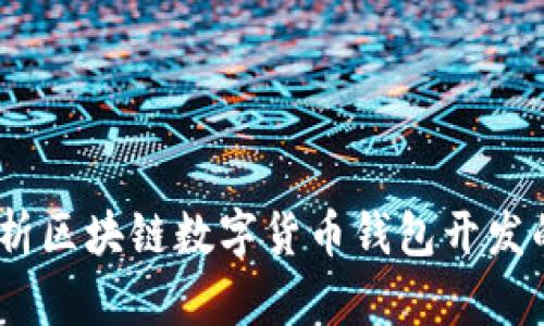 别再犹豫！全面解析区块链数字货币钱包开发的关键挑战与机遇