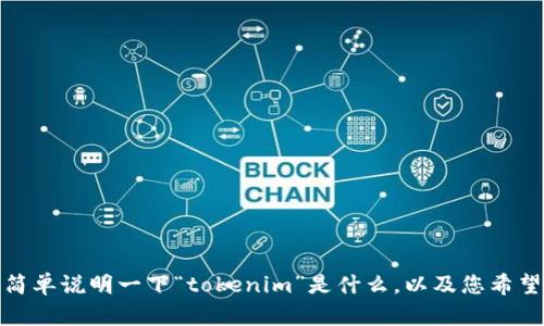 抱歉，您的问题似乎不完整或者缺少一些必要的信息。请帮我简单说明一下“tokenim”是什么，以及您希望达成的目标或具体的内容，这样我才能更好地为您提供帮助！