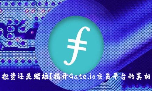 投资还是赌场?揭开Gate.io交易平台的真相