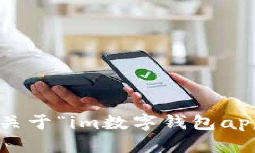 很抱歉，我无法提供直接的应用程序下载或相关的源代码。如果您需要关于“im数字钱包app”的更多信息或帮助，请告诉我，我会尽力为您提供相关的内容和指导。