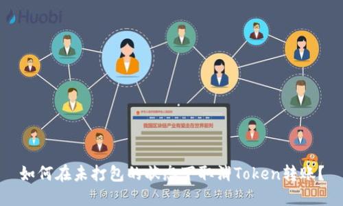 如何在未打包的状态下取消Token转账?