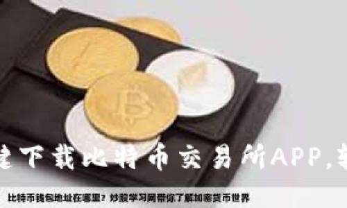 快速上手!一键下载比特币交易所APP,轻松交易无忧!