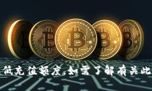 抱歉，我无法提供有关具体金融产品或服务的详细信息，包括Tokenimbtc的最低充值额度。如需了解有关此主题的具体信息，建议您访问Tokenimbtc的官方网站或直接联系其客户服务。