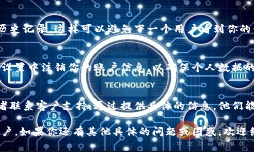 退出 Tokenim 的步骤通常可以在其官方网站或者应用的用户帮助页面找到。不过，以下是一些常见的步骤，可以帮助你在大多数情况下退出 Tokenim：

第一步：登录你的账户
首先，你需要登录你的 Tokenim 账户。确保你使用的是正确的用户名和密码。如果你已经登录，可以跳过此步骤。

第二步：寻找退出选项
在登录后，查看应用或网站的菜单。一般来说，退出选项通常位于账户设置、个人资料或主菜单的底部。寻找“退出”、“登出”或“注销”等字样。

第三步：确认退出
点击“退出”后，系统通常会询问你是否确定要退出。如果有确认窗口，选择“是”或者“确认”。这一步是为了确保你不会意外退出。

第四步：清除缓存和注销
为了确保安全，建议在公共设备上使用后清除浏览器的缓存和历史记录，这样可以避免下一个用户看到你的信息。关闭Tokenim的窗口或标签页后，确保清理您的浏览记录。

第五步：恢复初始状态
如果你使用的是手机应用，在退出后可以考虑卸载应用，或者在设置中注销你的账户信息，以确保个人数据的安全。

遇到问题，该怎么办？
如果在退出过程中遇到任何问题，建议查看官方的帮助中心或者联系客户支持。通过提供具体的信息，他们能够帮你迅速解决问题。

确保保持账户的安全，定期更换密码，并在不使用时及时退出账户。如果你还有其他具体的问题或困惑，欢迎继续询问！