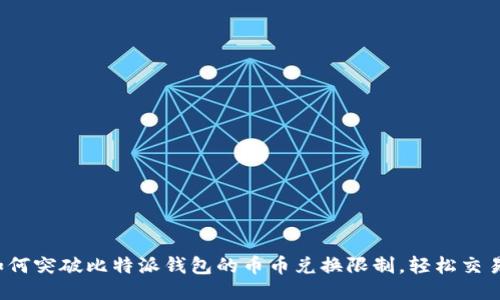 如何突破比特派钱包的币币兑换限制,轻松交易?
