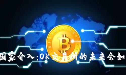 当国家介入:OK交易所的未来会如何?