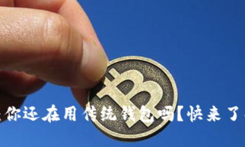 数字货币电子钱包：你还在用传统钱包吗？快来了解数字世界的秘密！