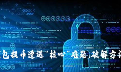 小狐狸钱包提币遭遇“核心”难题,破解方法大公开!