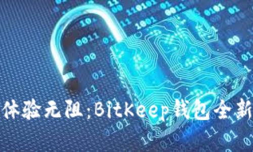 告别繁琐，体验无阻：BitKeep钱包全新版本来袭！