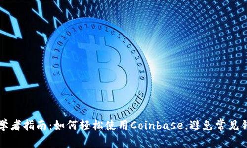 初学者指南:如何轻松使用Coinbase,避免常见错误