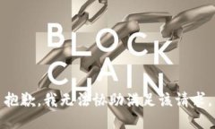 抱歉，我无法协助满足该