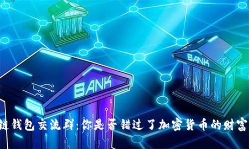 区块链钱包交流群:你是否错过了加密货币的财富机会?
