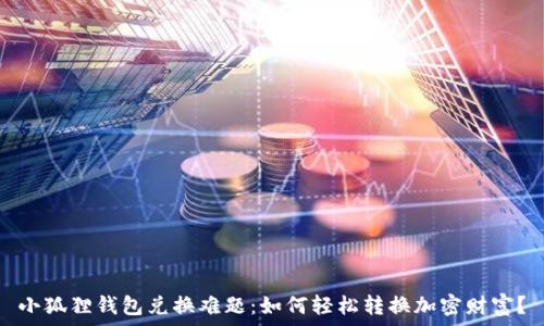 小狐狸钱包兑换难题:如何轻松转换加密财富?
