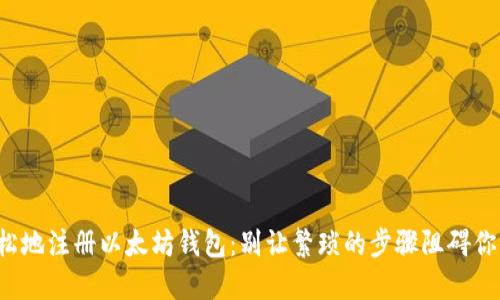 如何快速轻松地注册以太坊钱包:别让繁琐的步骤阻碍你的投资之路!