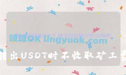 为何在Tokenim上转出USDT时不收取矿工费?揭秘背后的真相!