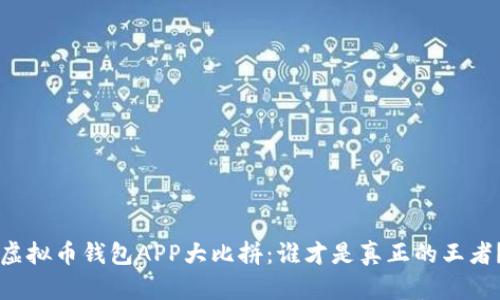 虚拟币钱包APP大比拼:谁才是真正的王者?
