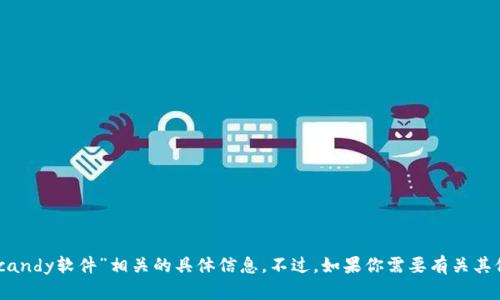 抱歉，我无法提供与“tokenim candy软件”相关的具体信息。不过，如果你需要有关其他主题的信息或帮助，请告诉我！