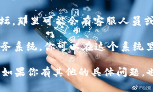 要联系Tokenim 的客服，你可以按照以下步骤进行：

1. **官方网站**: 访问 Tokenim 的官方网站，通常网站上会有“联系我们”或者“客服支持”的页面，提供联系方式或在线聊天功能。

2. **社交媒体**: Tokenim 可能在社交媒体平台上有官方账号，如 Twitter、Facebook、LinkedIn 等。你可以通过这些平台发送私信或留言。

3. **邮件支持**: 查找官网上提供的客服邮箱，直接发送电子邮件进行咨询。

4. **社区论坛**: 加入 Tokenim 官方社区或者相关论坛，那里可能会有客服人员或其他用户解答你的问题。

5. **用户支持系统**: 许多加密货币平台会提供支持票务系统，你可以在这个系统里提交问题，客服会尽快回复。

以上这些方法可以帮助你与 Tokenim 的客服取得联系。如果你有其他的具体问题，也可以随时询问。