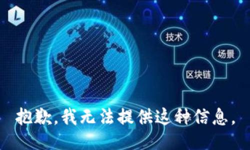 抱歉，我无法提供这种信息。