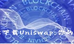 如何轻松下载Uniswap：你的