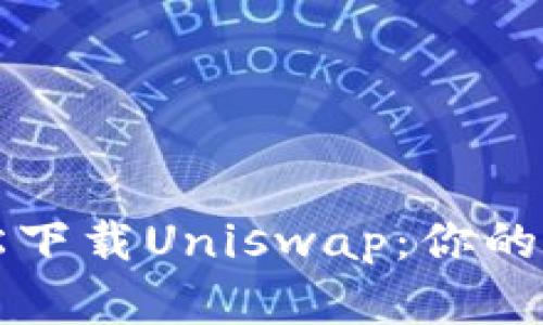 如何轻松下载Uniswap：你的完整指南
