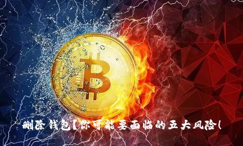 删除钱包?你可能要面临的五大风险!